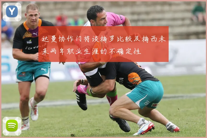 达曼协作门将谈梅罗比较及梅西未来两年职业生涯的不确定性