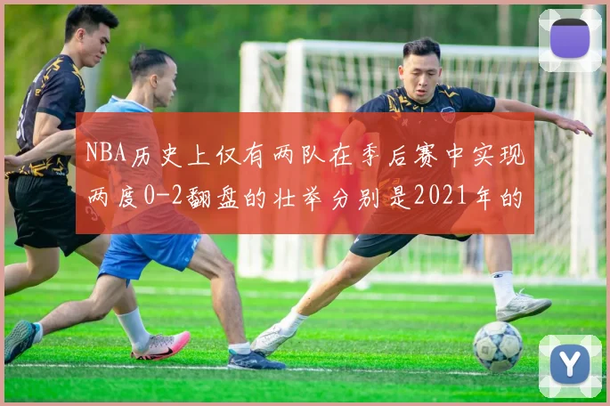 NBA历史上仅有两队在季后赛中实现两度0-2翻盘的壮举分别是2021年的雄鹿与快船