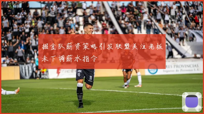 掘金队薪资策略引发联盟关注老板未下调薪水指令