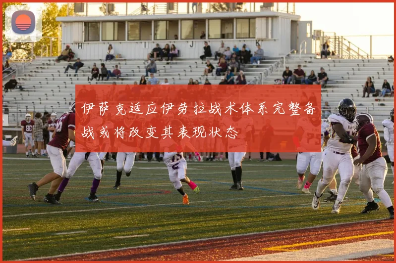 伊萨克适应伊劳拉战术体系完整备战或将改变其表现状态