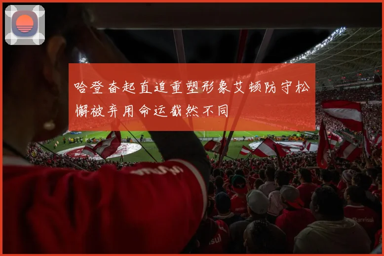哈登奋起直追重塑形象艾顿防守松懈被弃用命运截然不同
