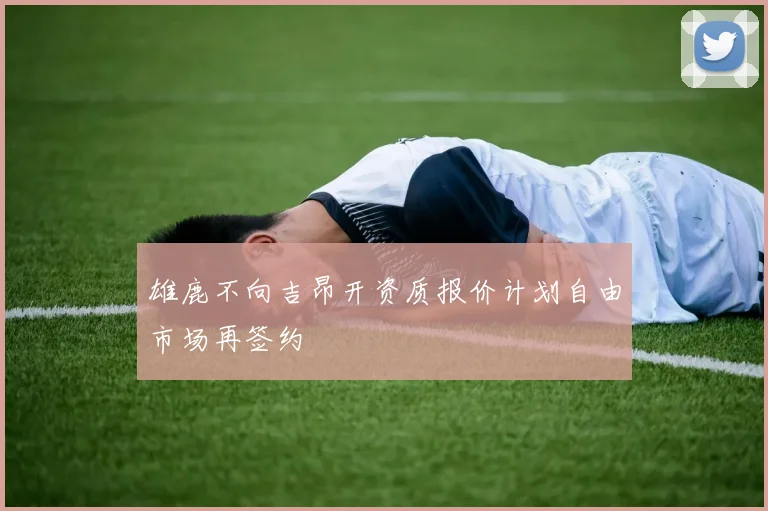 雄鹿不向吉昂开资质报价计划自由市场再签约