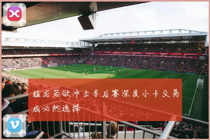 猛龙若欲冲击季后赛深度小卡交易成必然选择