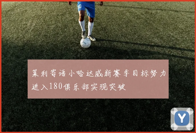 莱利寄语小哈达威新赛季目标努力进入180俱乐部实现突破