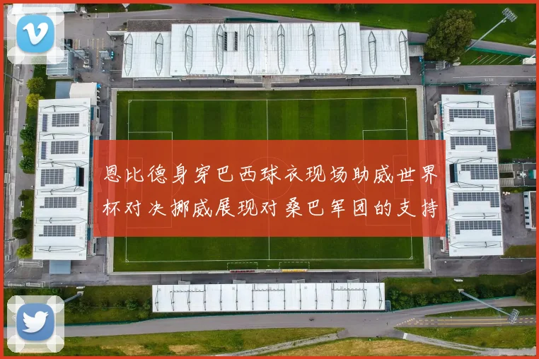 恩比德身穿巴西球衣现场助威世界杯对决挪威展现对桑巴军团的支持