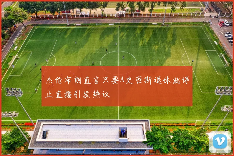 杰伦布朗直言只要A史密斯退休就停止直播引发热议
