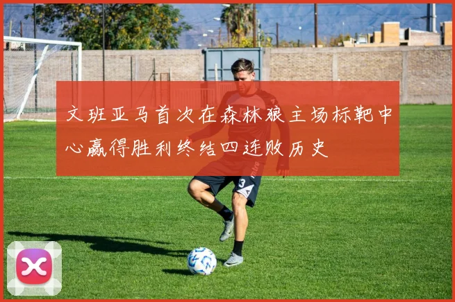 文班亚马首次在森林狼主场标靶中心赢得胜利终结四连败历史