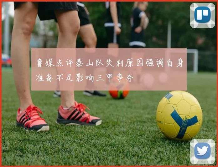 鲁媒点评泰山队失利原因强调自身准备不足影响三甲争夺