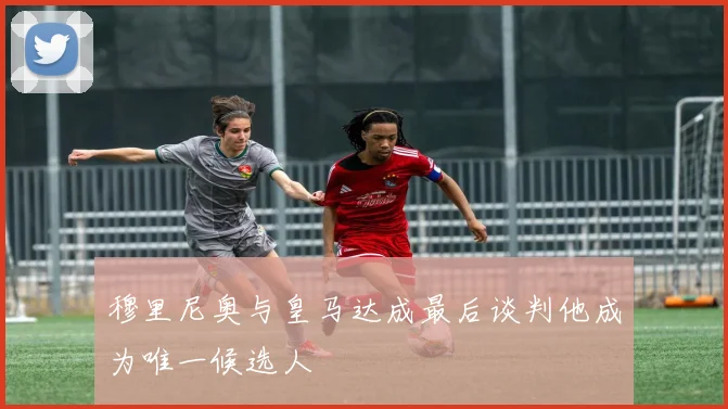 穆里尼奥与皇马达成最后谈判他成为唯一候选人